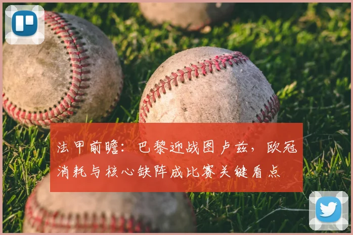 法甲前瞻：巴黎迎战图卢兹，欧冠消耗与核心缺阵成比赛关键看点