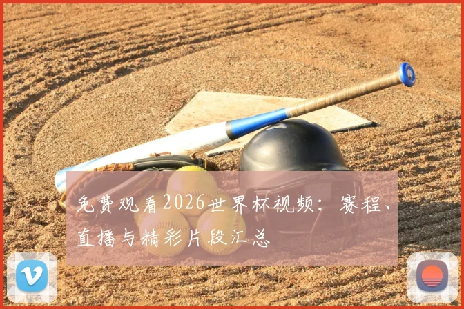 免费观看2026世界杯视频：赛程、直播与精彩片段汇总